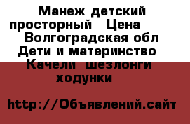 Манеж детский просторный › Цена ­ 700 - Волгоградская обл. Дети и материнство » Качели, шезлонги, ходунки   